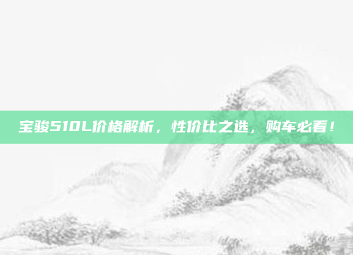 宝骏510L价格解析，性价比之选，购车必看！