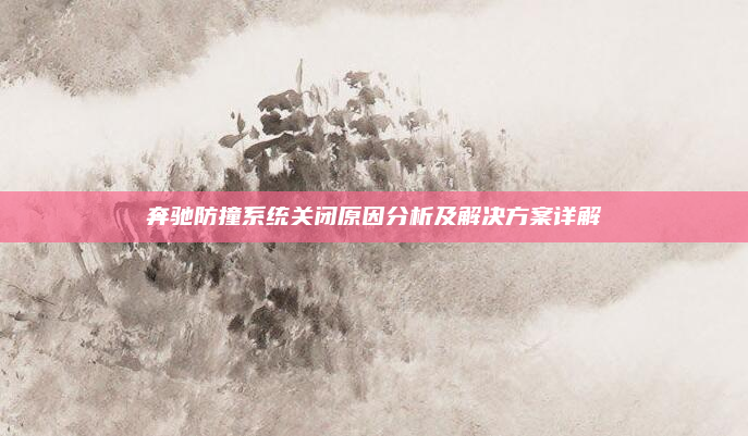 奔驰防撞系统关闭原因分析及解决方案详解
