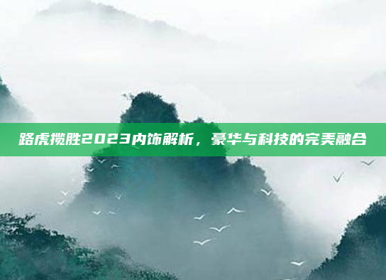 路虎揽胜2023内饰解析，豪华与科技的完美融合