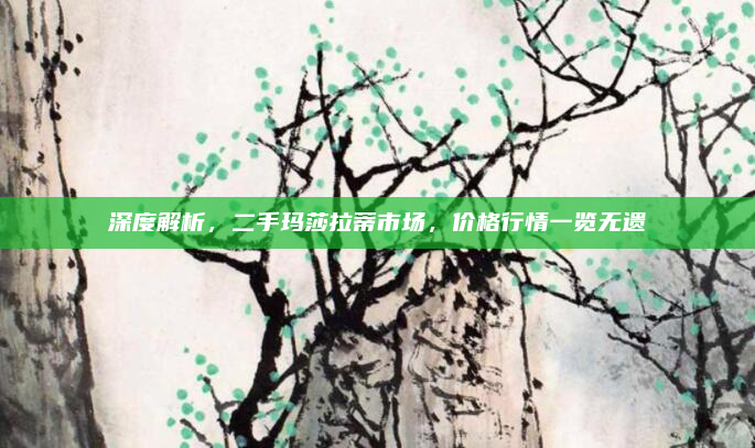 深度解析，二手玛莎拉蒂市场，价格行情一览无遗