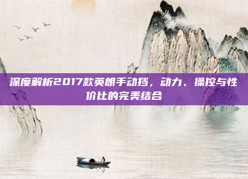深度解析2017款英朗手动挡，动力、操控与性价比的完美结合