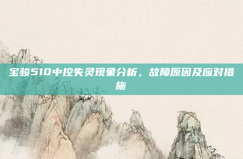 宝骏510中控失灵现象分析，故障原因及应对措施