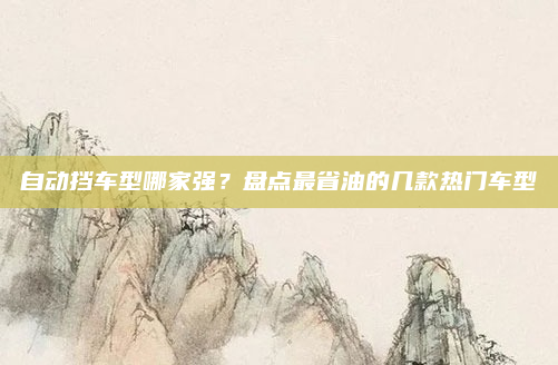 自动挡车型哪家强?盘点最省油的几款热门车型