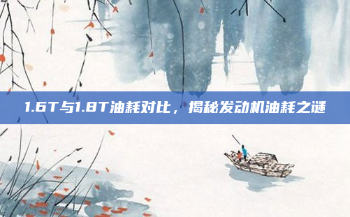 1.6T与1.8T油耗对比，揭秘发动机油耗之谜