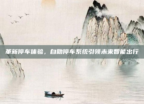 革新停车体验，自助停车系统引领未来智能出行