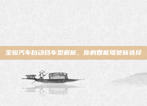宝骏汽车自动挡车型解析，你的智能驾驶新选择