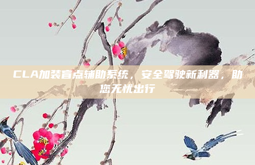 CLA加装盲点辅助系统，安全驾驶新利器，助您无忧出行