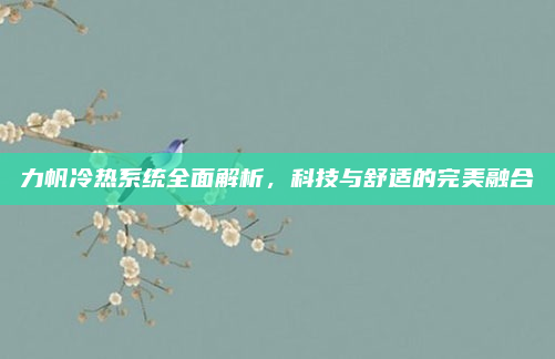 力帆冷热系统全面解析，科技与舒适的完美融合