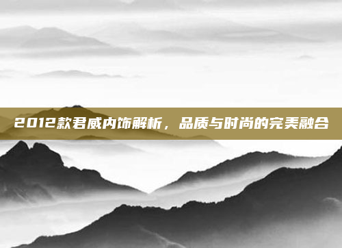 2012款君威内饰解析，品质与时尚的完美融合