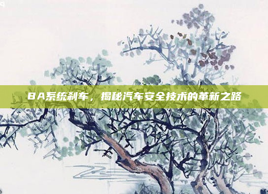 BA系统刹车，揭秘汽车安全技术的革新之路