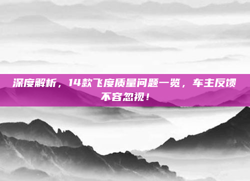 深度解析，14款飞度质量问题一览，车主反馈不容忽视！