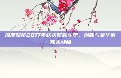 深度解析2017年路虎新款车型，创新与豪华的完美融合