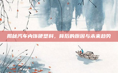 揭秘汽车内饰硬塑料，背后的原因与未来趋势