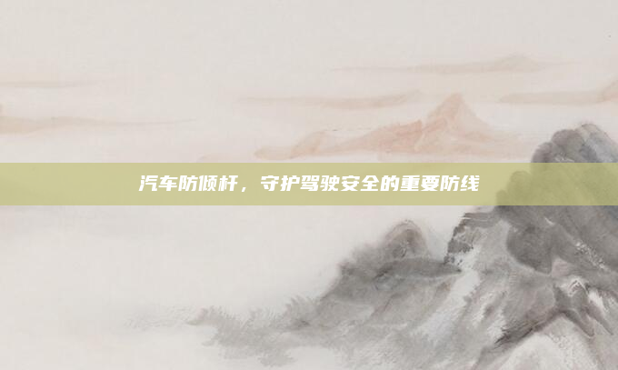 汽车防倾杆，守护驾驶安全的重要防线