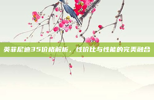 英菲尼迪35价格解析，性价比与性能的完美融合