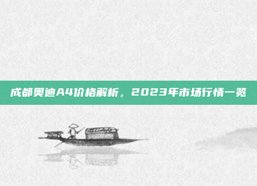 成都奥迪A4价格解析，2023年市场行情一览