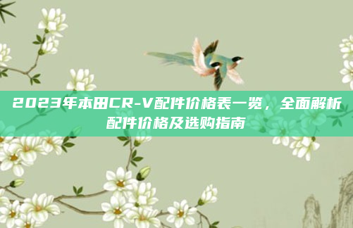 2023年本田CR-V配件价格表一览,全面解析配件价格及选购指南