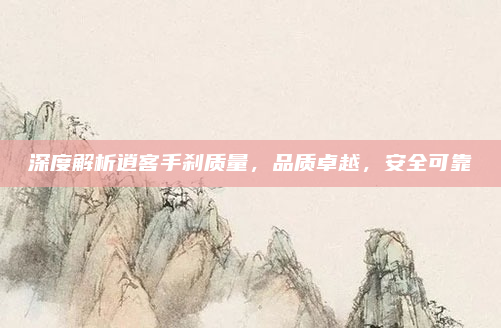 深度解析逍客手刹质量，品质卓越，安全可靠