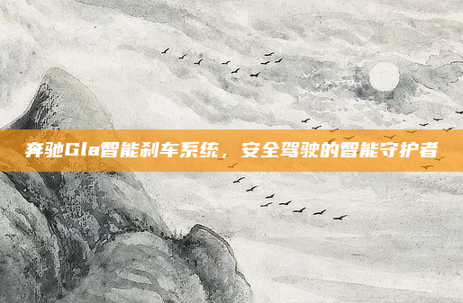 奔驰Gla智能刹车系统,安全驾驶的智能守护者
