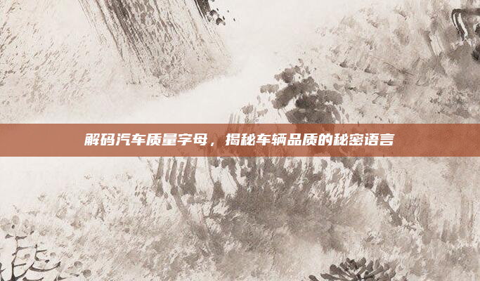解码汽车质量字母，揭秘车辆品质的秘密语言