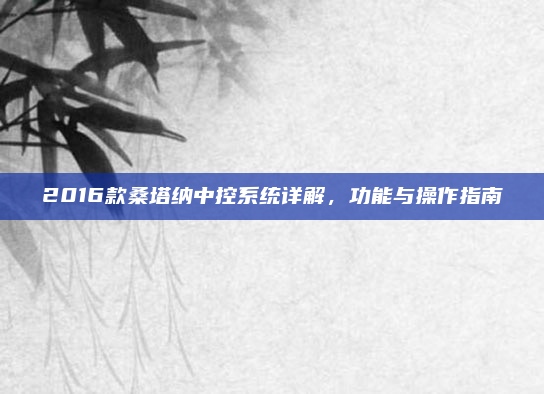 2016款桑塔纳中控系统详解，功能与操作指南