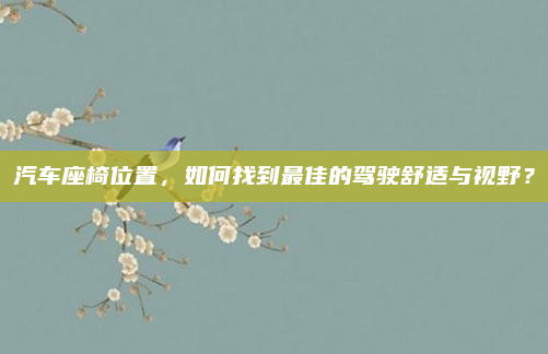 汽车座椅位置，如何找到最佳的驾驶舒适与视野？