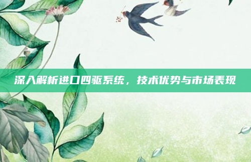 深入解析进口四驱系统，技术优势与市场表现