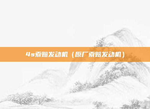 4s索赔发动机（原厂索赔发动机）