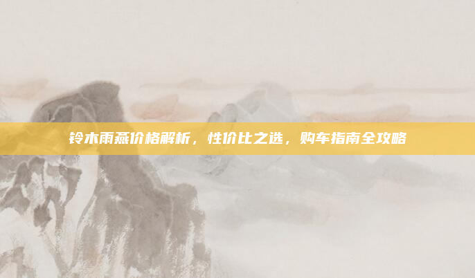 铃木雨燕价格解析，性价比之选，购车指南全攻略