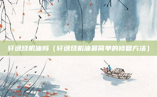 轩逸烧机油吗（轩逸烧机油最简单的修复方法）