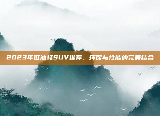 2023年低油耗SUV推荐，环保与性能的完美结合