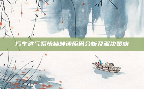 汽车进气系统掉转速原因分析及解决策略