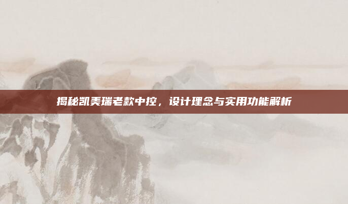 揭秘凯美瑞老款中控，设计理念与实用功能解析