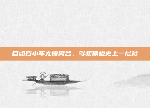 自动挡小车无需离合,驾驶体验更上一层楼