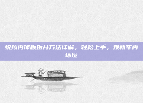 悦翔内饰板拆开方法详解，轻松上手，焕新车内环境