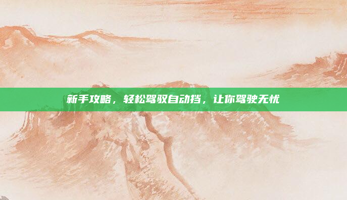 新手攻略，轻松驾驭自动挡，让你驾驶无忧