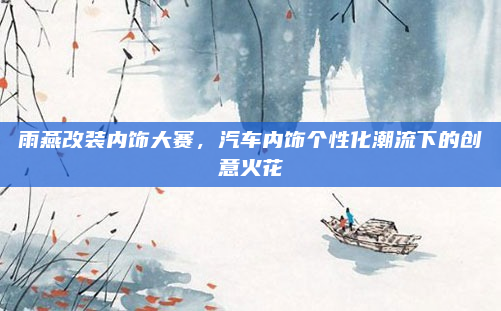 雨燕改装内饰大赛，汽车内饰个性化潮流下的创意火花