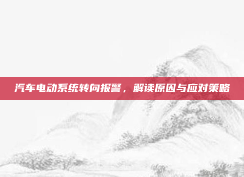 汽车电动系统转向报警，解读原因与应对策略