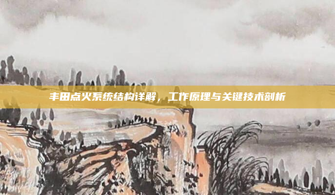 丰田点火系统结构详解，工作原理与关键技术剖析