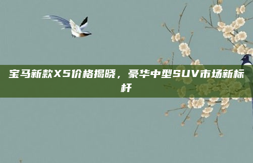 宝马新款X5价格揭晓,豪华中型SUV市场新标杆