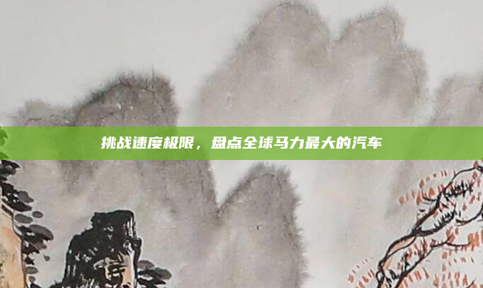 挑战速度极限，盘点全球马力最大的汽车