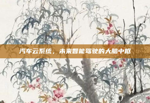 汽车云系统，未来智能驾驶的大脑中枢