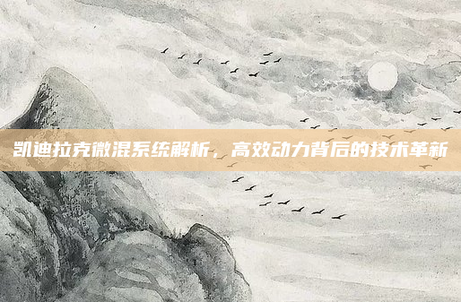 凯迪拉克微混系统解析，高效动力背后的技术革新