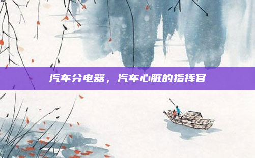 汽车分电器，汽车心脏的指挥官