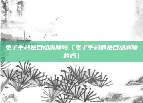 电子手刹是自动解除吗（电子手刹都是自动解除的吗）