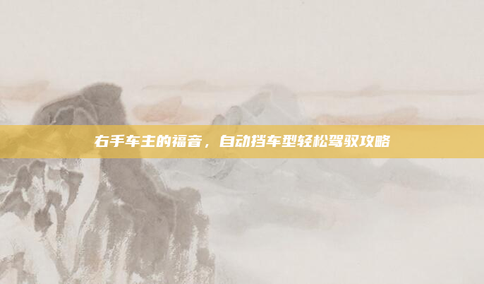 右手车主的福音，自动挡车型轻松驾驭攻略