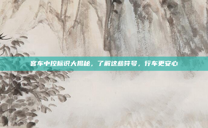 客车中控标识大揭秘,了解这些符号,行车更安心