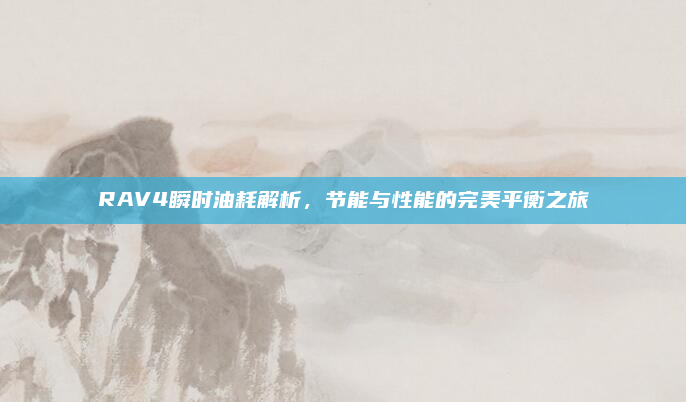 RAV4瞬时油耗解析，节能与性能的完美平衡之旅