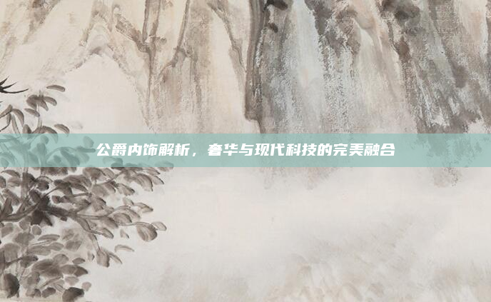 公爵内饰解析，奢华与现代科技的完美融合