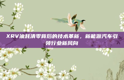 XRV油耗清零背后的技术革新，新能源汽车引领行业新风向